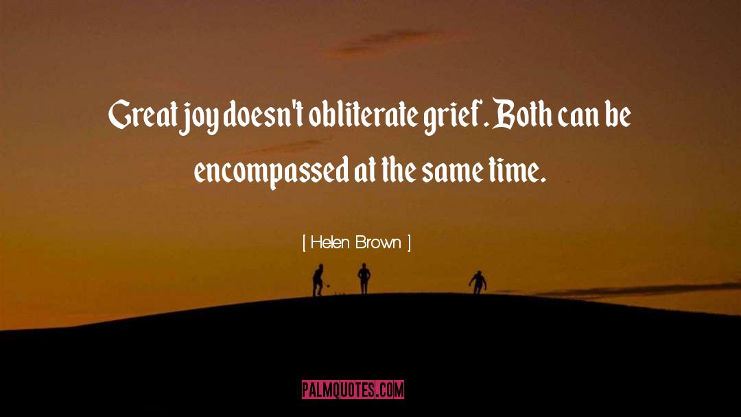 Helen Brown Quotes: Great joy doesn't obliterate grief.