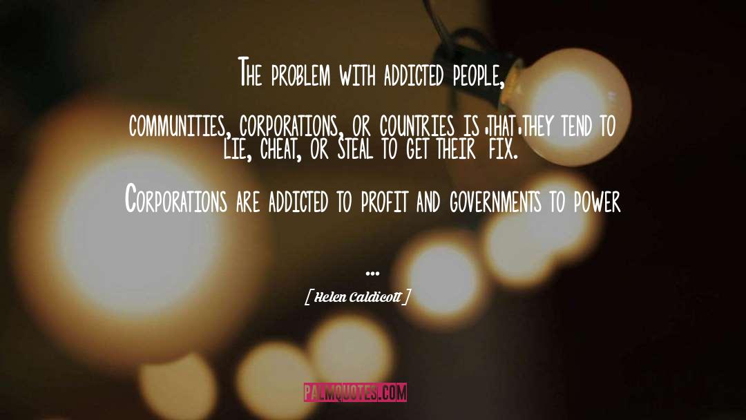 Helen Caldicott Quotes: The problem with addicted people,