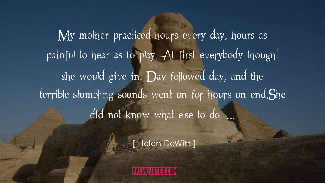 Helen DeWitt Quotes: My mother practiced hours every