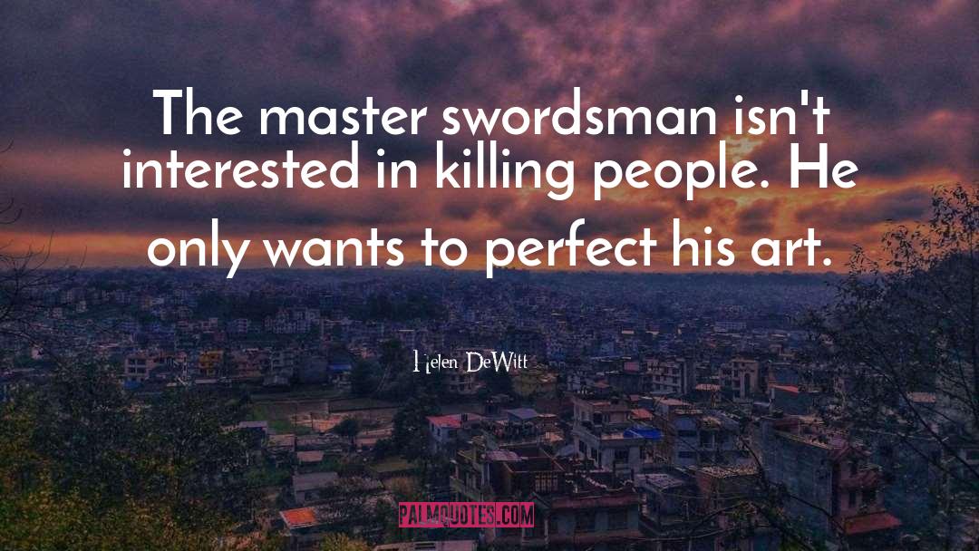 Helen DeWitt Quotes: The master swordsman isn't interested