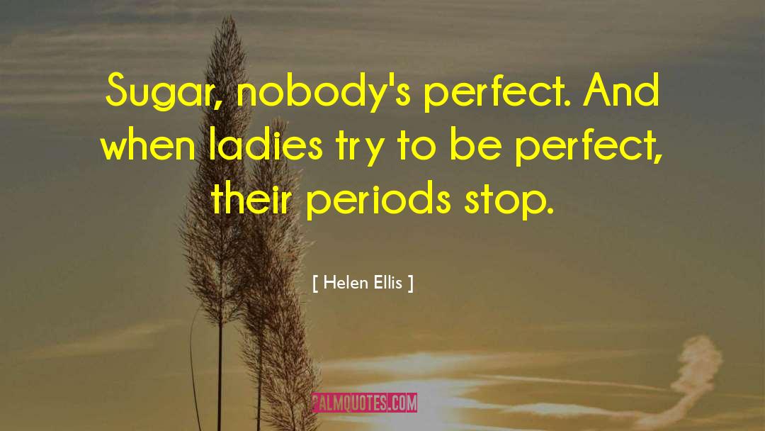 Helen Ellis Quotes: Sugar, nobody's perfect. And when