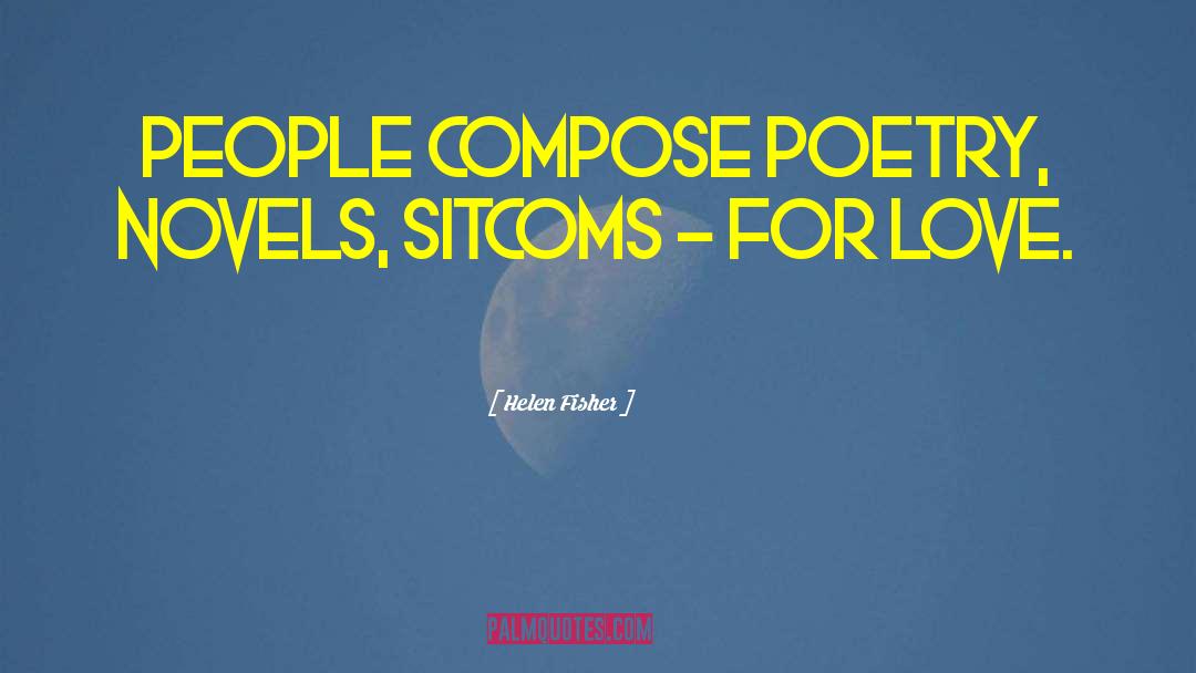 Helen Fisher Quotes: People compose poetry, novels, sitcoms