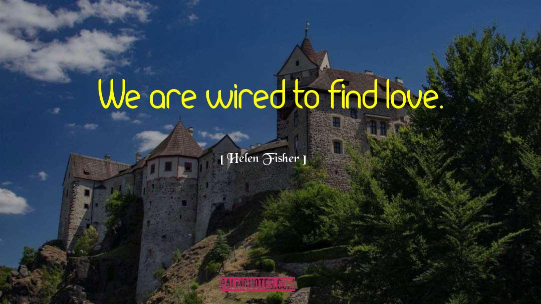 Helen Fisher Quotes: We are wired to find