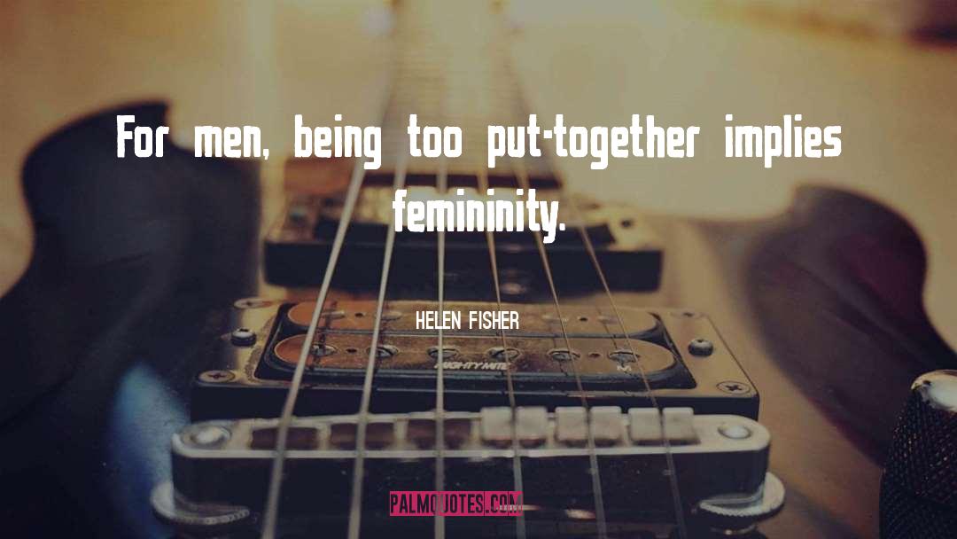 Helen Fisher Quotes: For men, being too put-together