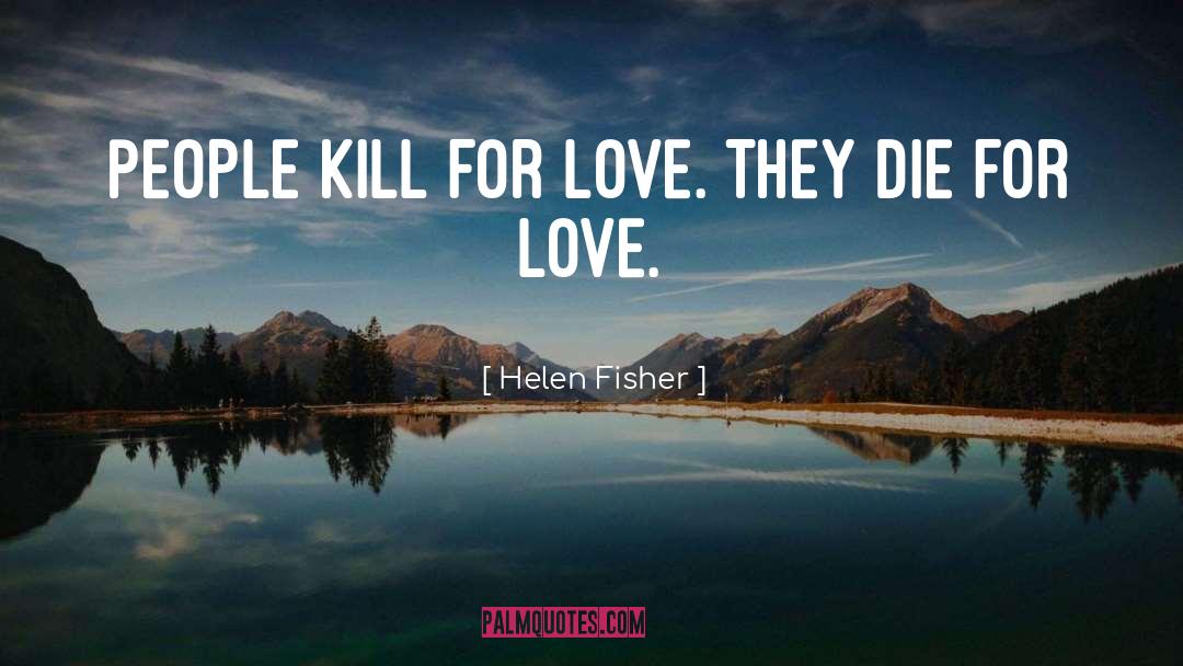 Helen Fisher Quotes: People kill for love. They