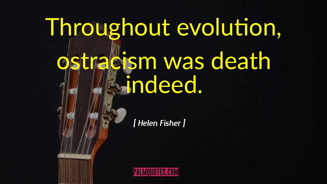 Helen Fisher Quotes: Throughout evolution, ostracism was death