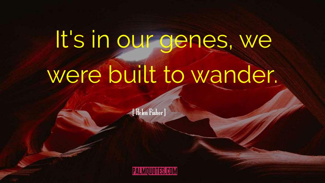 Helen Fisher Quotes: It's in our genes, we