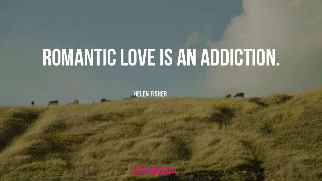 Helen Fisher Quotes: Romantic love is an addiction.