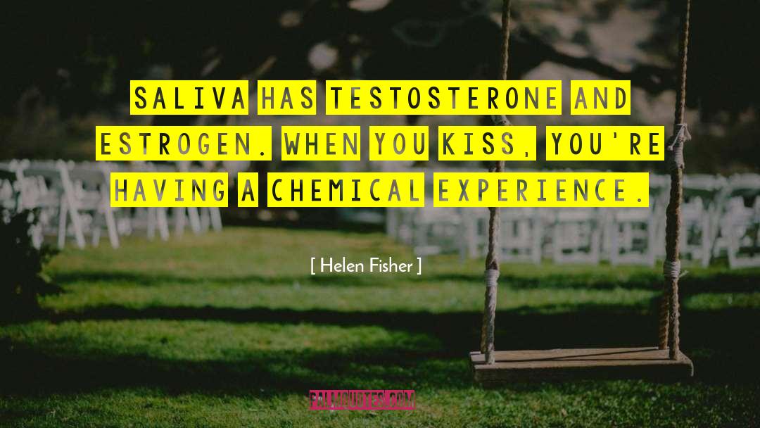 Helen Fisher Quotes: Saliva has testosterone and estrogen.