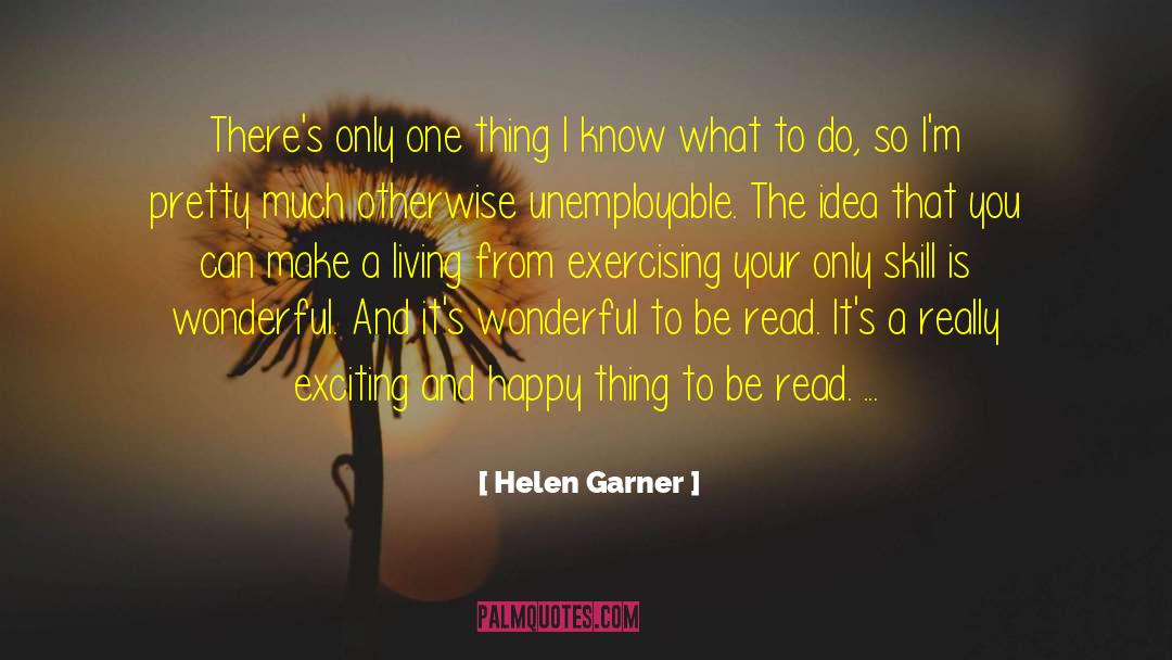 Helen Garner Quotes: There's only one thing I