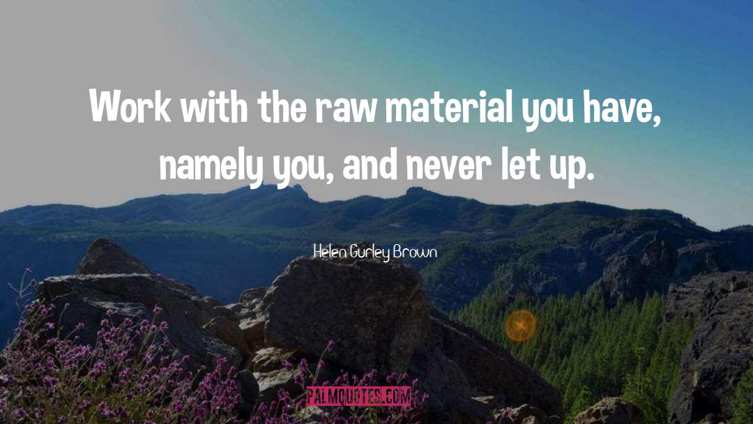 Helen Gurley Brown Quotes: Work with the raw material