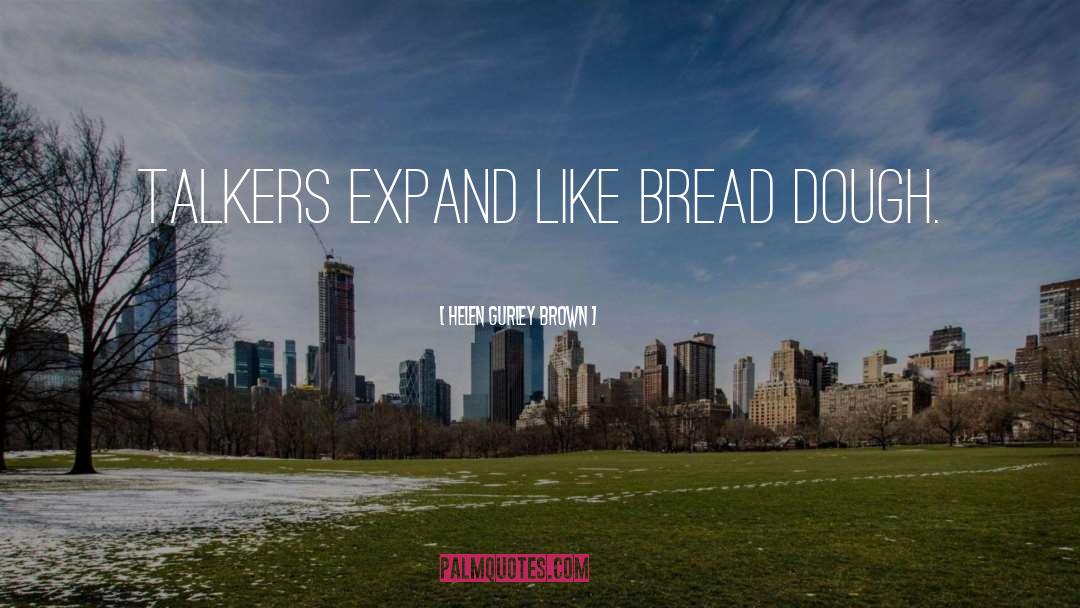 Helen Gurley Brown Quotes: Talkers expand like bread dough.