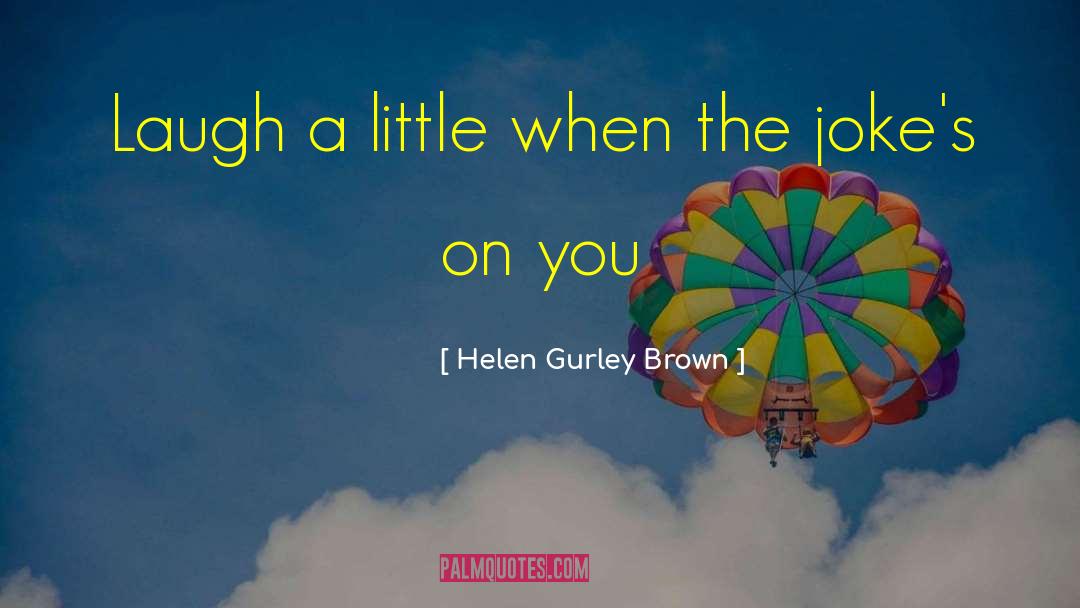 Helen Gurley Brown Quotes: Laugh a little when the