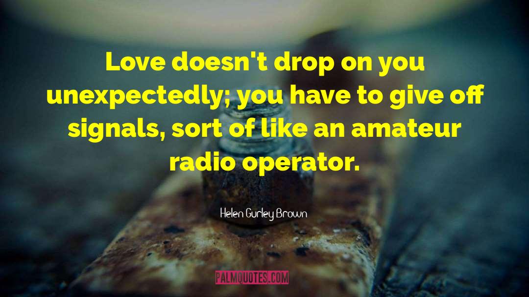 Helen Gurley Brown Quotes: Love doesn't drop on you