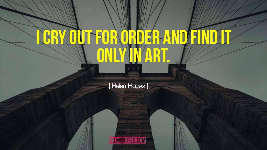 Helen Hayes Quotes: I cry out for order