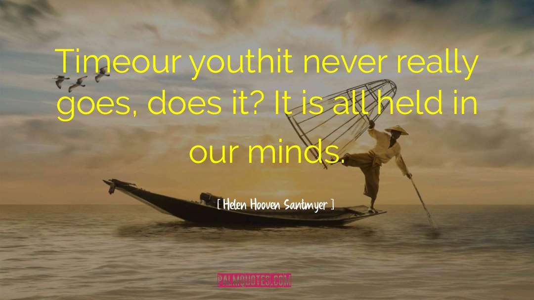 Helen Hooven Santmyer Quotes: Time<br>our youth<br>it never really goes,