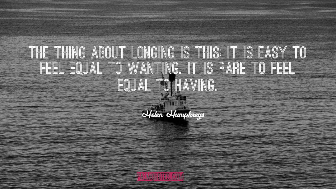 Helen Humphreys Quotes: The thing about longing is