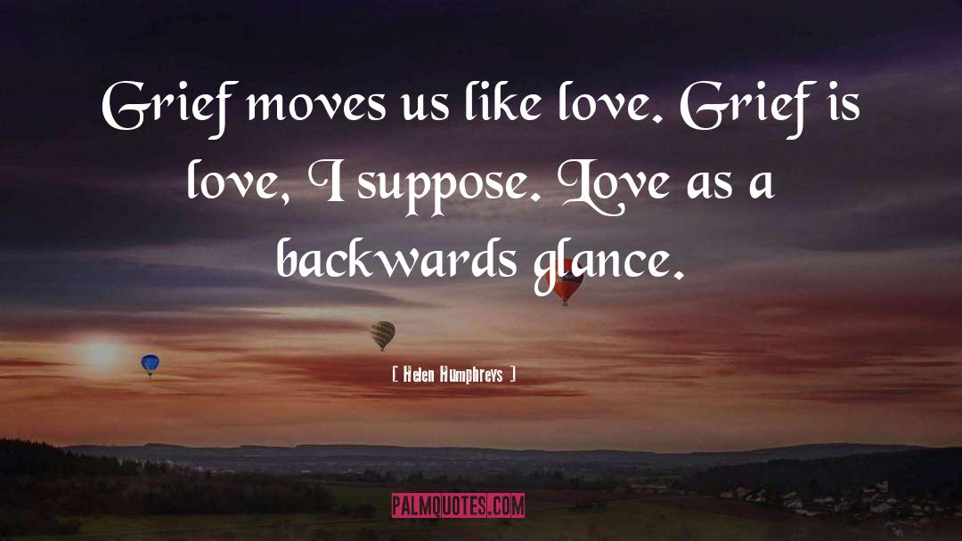 Helen Humphreys Quotes: Grief moves us like love.