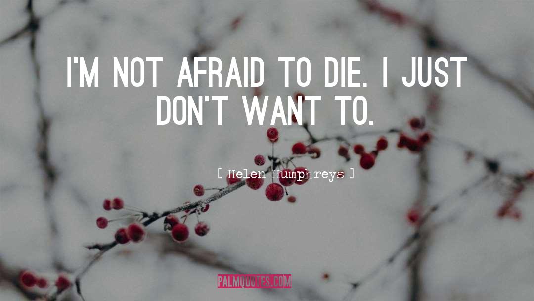 Helen Humphreys Quotes: I'm not afraid to die.