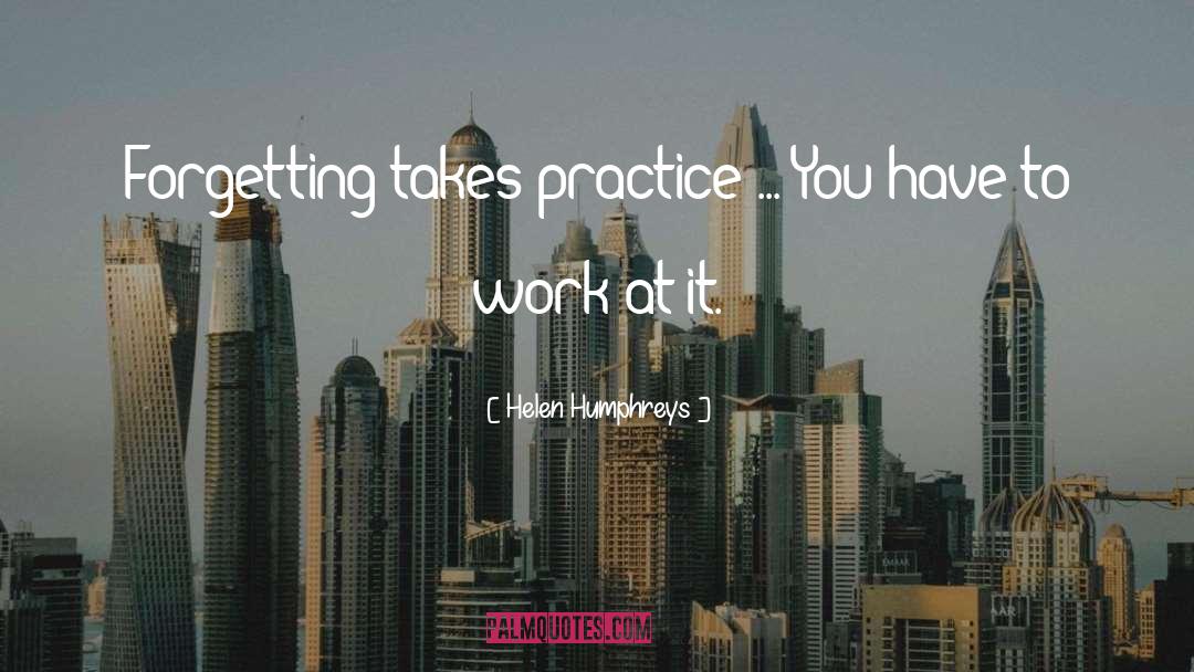 Helen Humphreys Quotes: Forgetting takes practice ... You