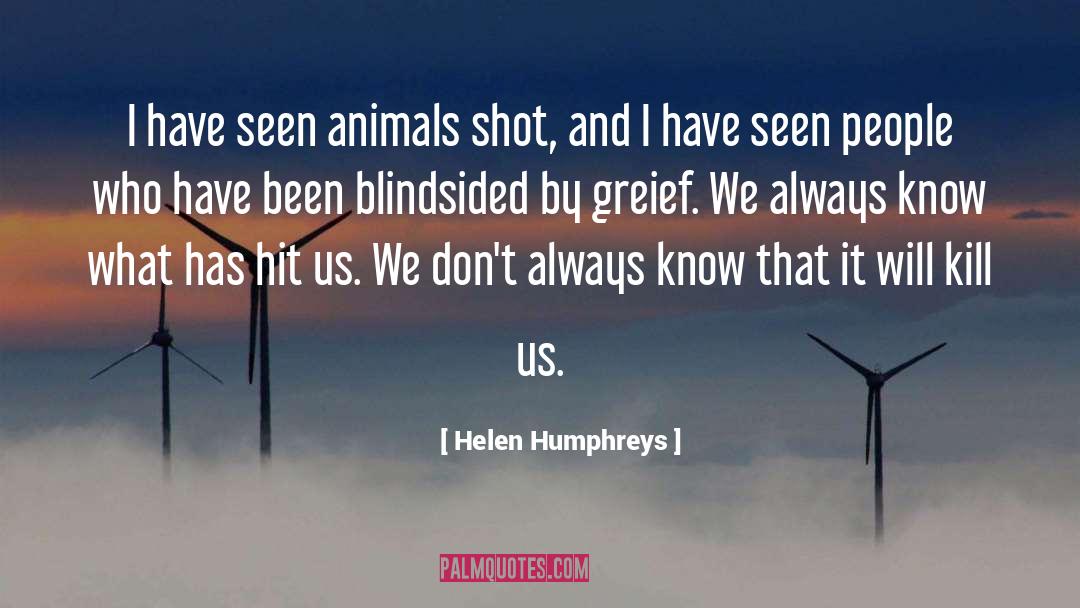 Helen Humphreys Quotes: I have seen animals shot,