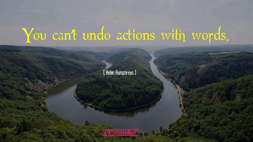 Helen Humphreys Quotes: You can't undo actions with