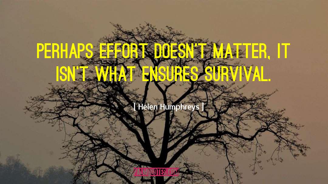 Helen Humphreys Quotes: Perhaps effort doesn't matter, it