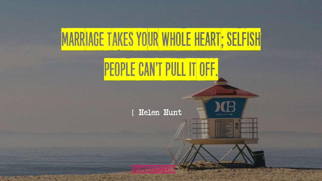 Helen Hunt Quotes: Marriage takes your whole heart;