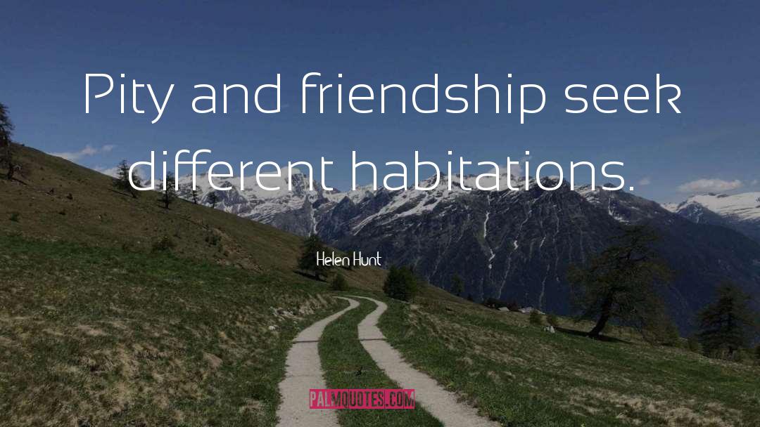 Helen Hunt Quotes: Pity and friendship seek different
