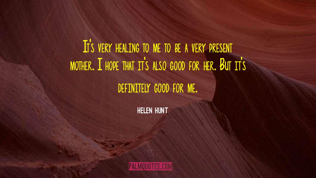 Helen Hunt Quotes: It's very healing to me