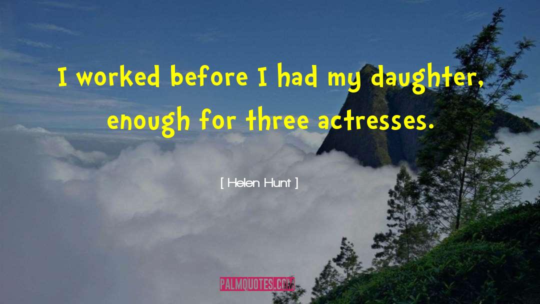 Helen Hunt Quotes: I worked before I had