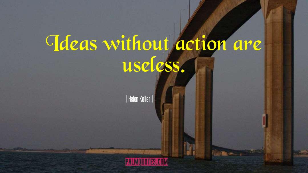 Helen Keller Quotes: Ideas without action are useless.