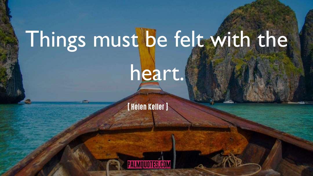 Helen Keller Quotes: Things must be felt with