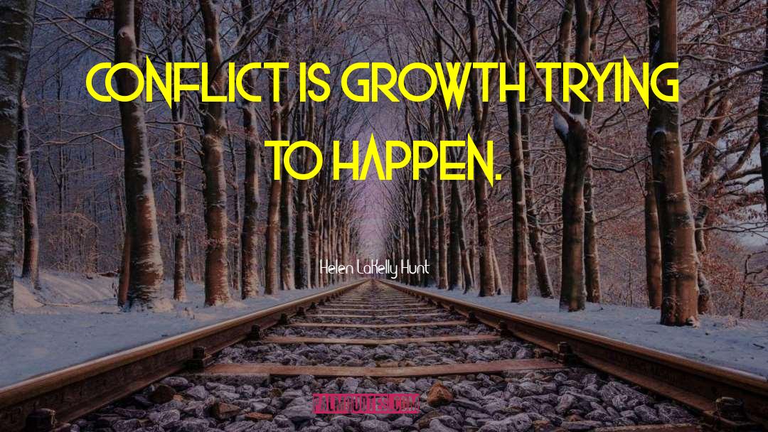 Helen LaKelly Hunt Quotes: Conflict is growth trying to