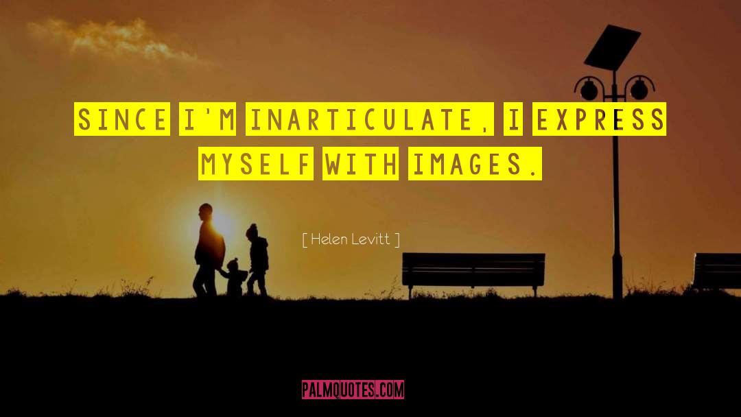 Helen Levitt Quotes: Since I'm inarticulate, I express