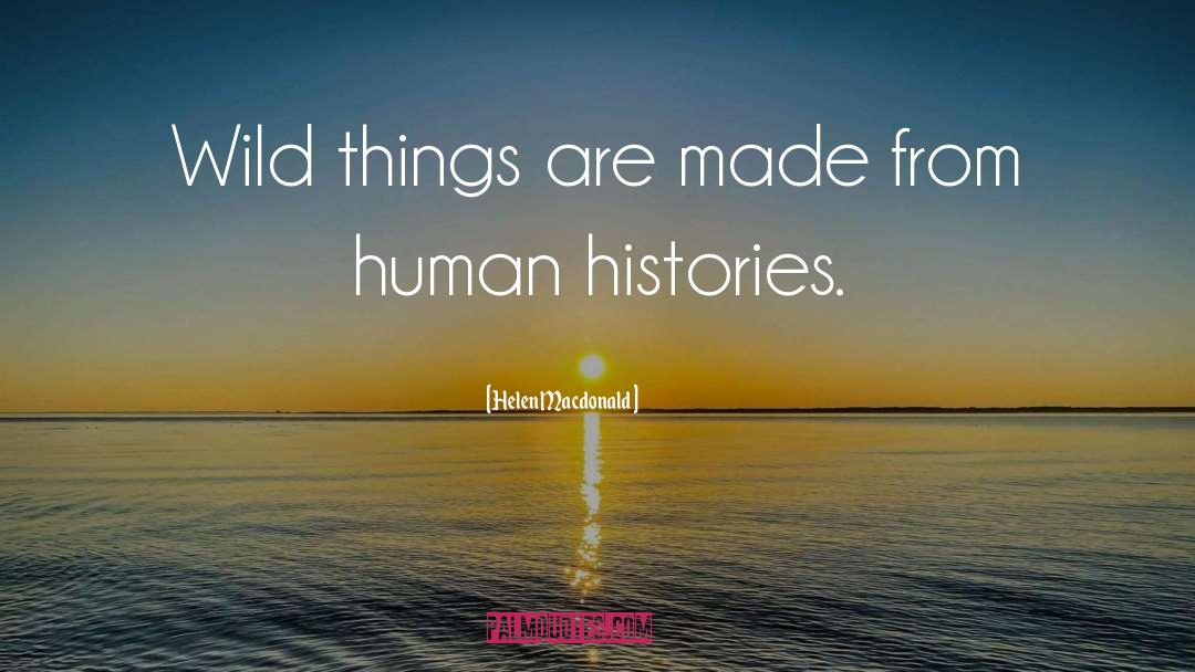 Helen Macdonald Quotes: Wild things are made from