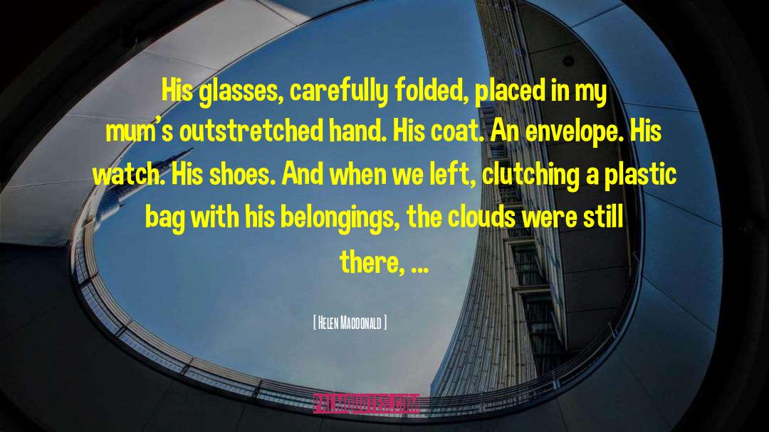 Helen Macdonald Quotes: His glasses, carefully folded, placed