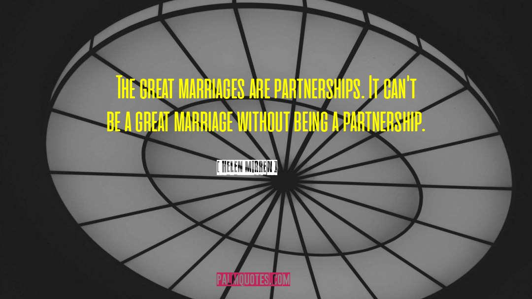 Helen Mirren Quotes: The great marriages are partnerships.