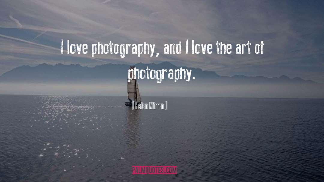 Helen Mirren Quotes: I love photography, and I