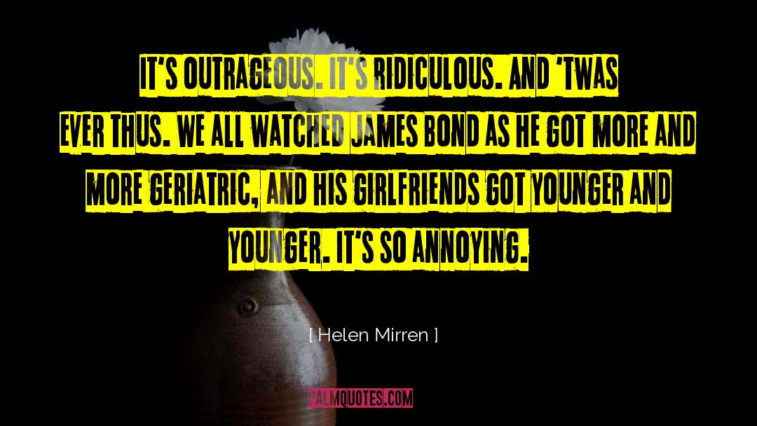 Helen Mirren Quotes: It's outrageous. It's ridiculous. And