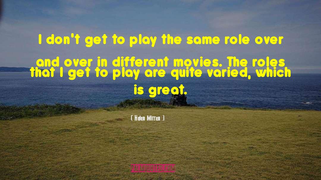 Helen Mirren Quotes: I don't get to play