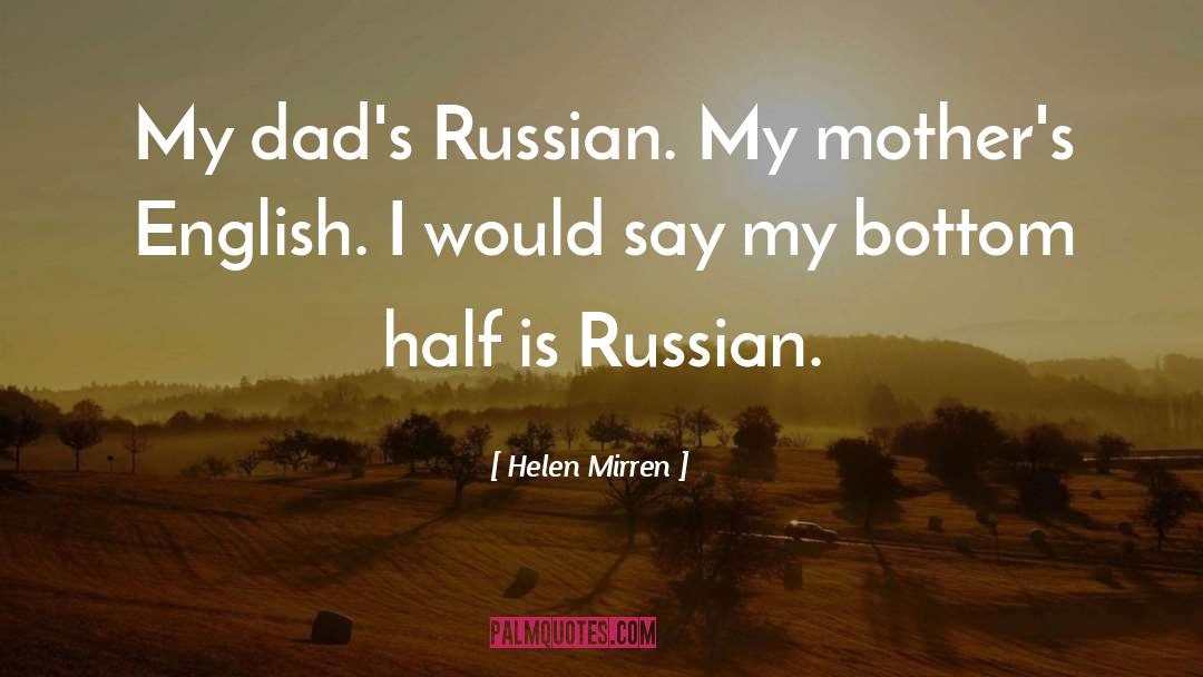 Helen Mirren Quotes: My dad's Russian. My mother's