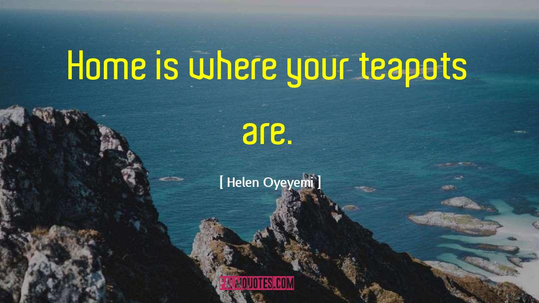 Helen Oyeyemi Quotes: Home is where your teapots