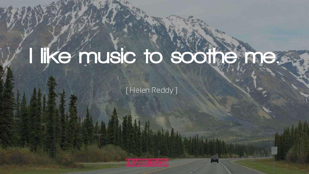 Helen Reddy Quotes: I like music to soothe