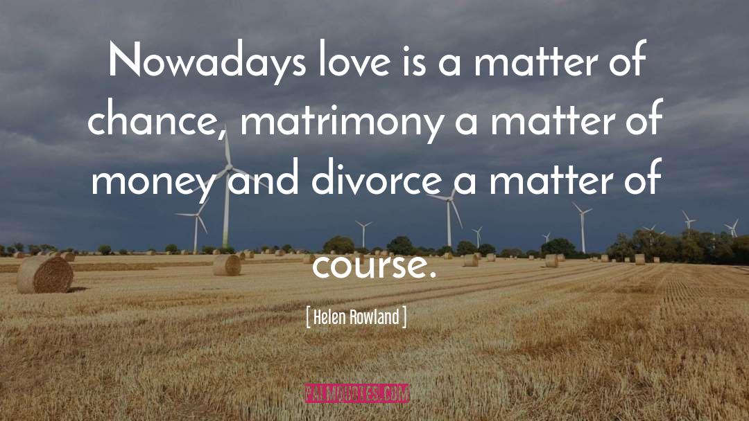 Helen Rowland Quotes: Nowadays love is a matter
