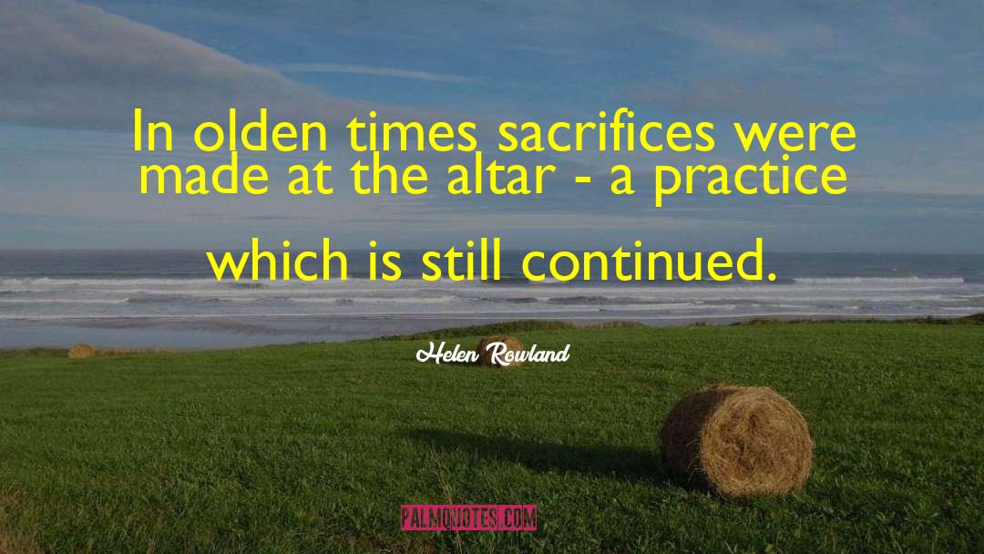 Helen Rowland Quotes: In olden times sacrifices were