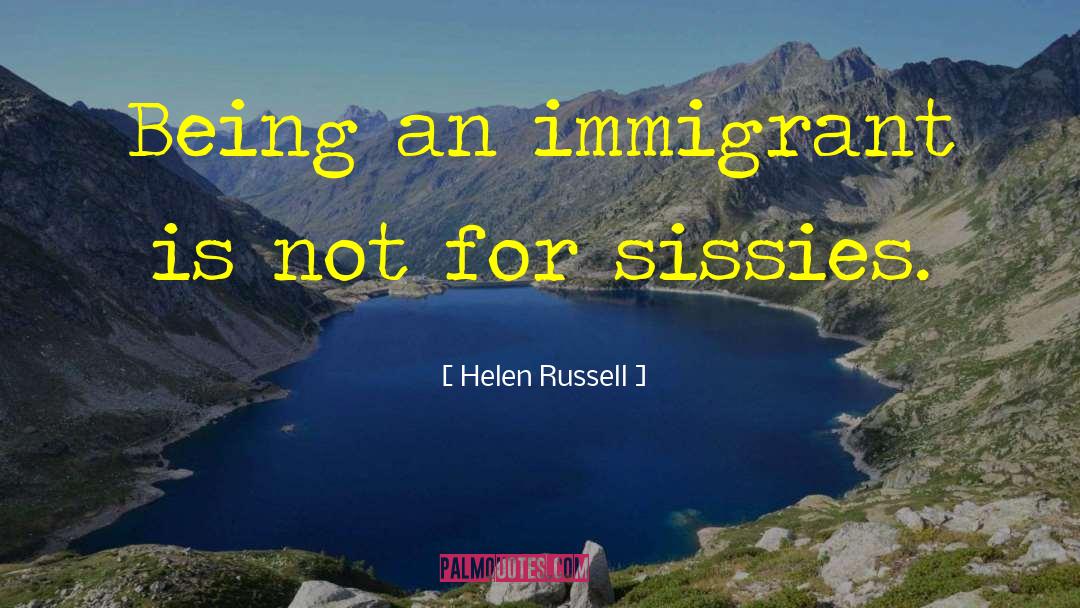 Helen Russell Quotes: Being an immigrant is not