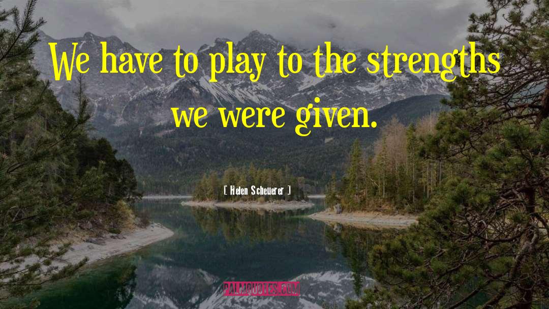 Helen Scheuerer Quotes: We have to play to