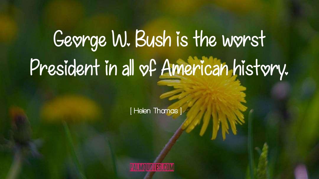 Helen Thomas Quotes: George W. Bush is the