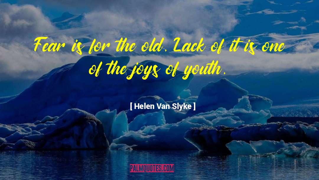 Helen Van Slyke Quotes: Fear is for the old.